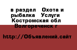  в раздел : Охота и рыбалка » Услуги . Костромская обл.,Волгореченск г.